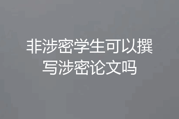 非涉密学生可以撰写涉密论文吗