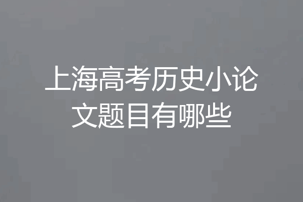 上海高考历史小论文题目有哪些