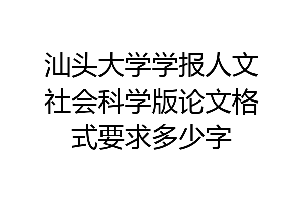 汕头大学学报人文社会科学版论文格式要求多少字