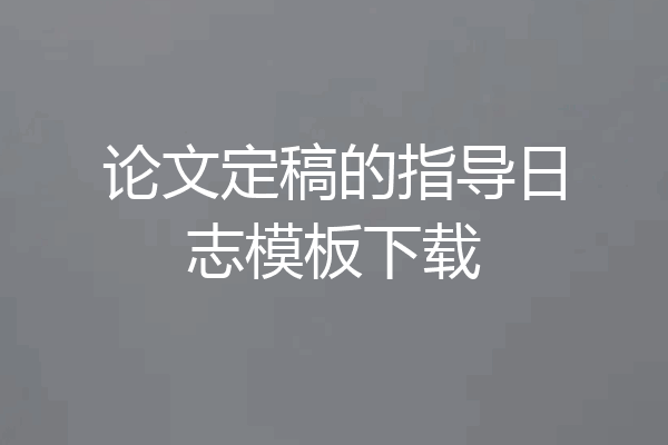 论文定稿的指导日志模板下载