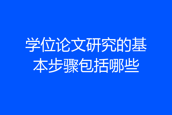 学位论文研究的基本步骤包括哪些