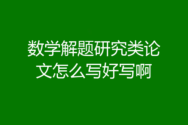 数学解题研究类论文怎么写好写啊
