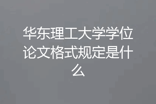 华东理工大学学位论文格式规定是什么