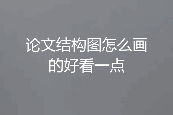 论文结构图怎么画的好看一点