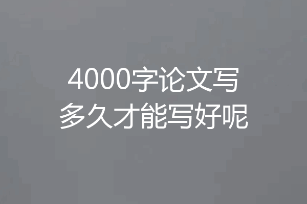 4000字论文写多久才能写好呢
