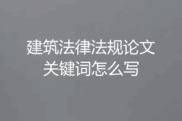 建筑法律法规论文关键词怎么写