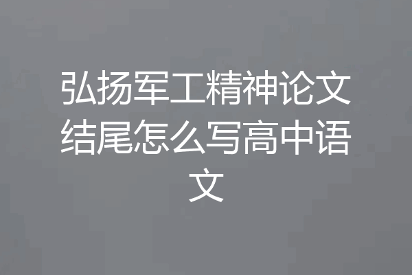 弘扬军工精神论文结尾怎么写高中语文