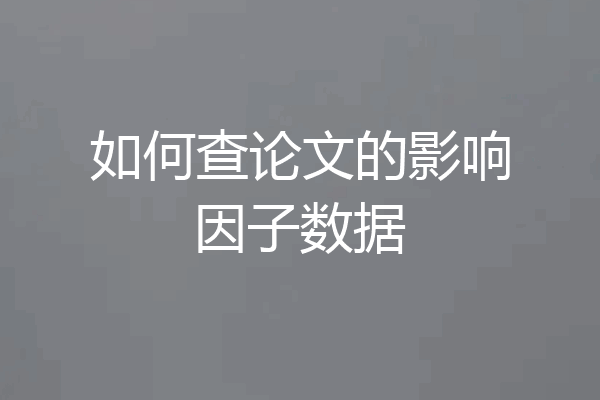 如何查论文的影响因子数据