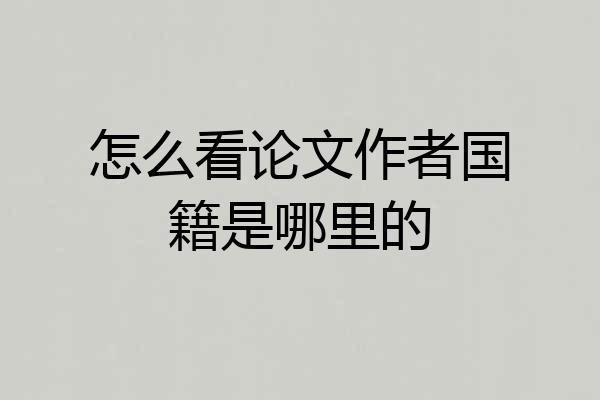 怎么看论文作者国籍是哪里的