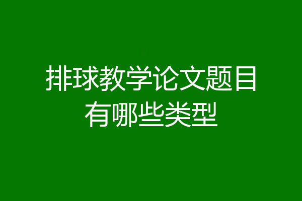排球教学论文题目有哪些类型