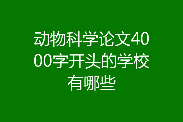 动物科学论文4000字开头的学校有哪些