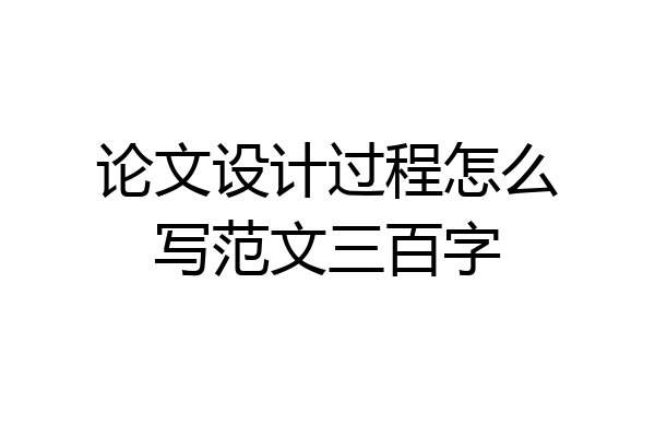 论文设计过程怎么写范文三百字