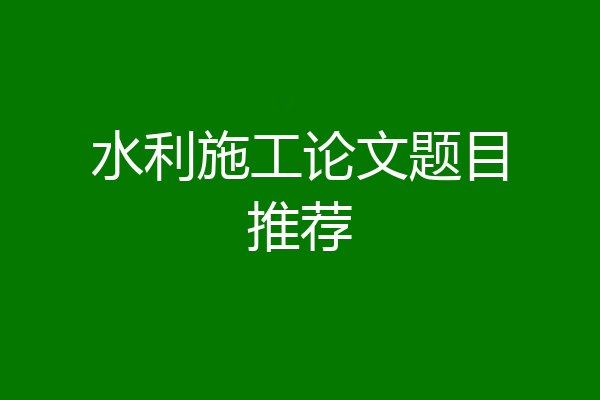 水利施工论文题目推荐