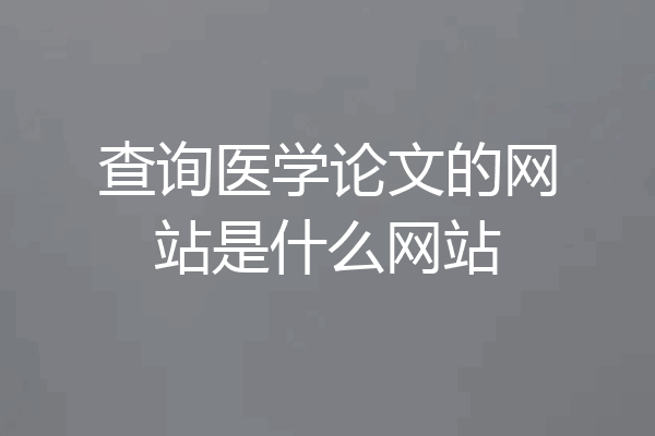 查询医学论文的网站是什么网站