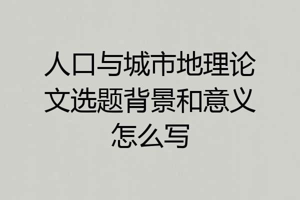 人口与城市地理论文选题背景和意义怎么写