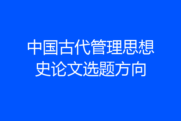 中国古代管理思想史论文选题方向
