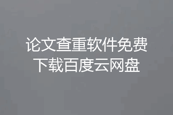 论文查重软件免费下载百度云网盘