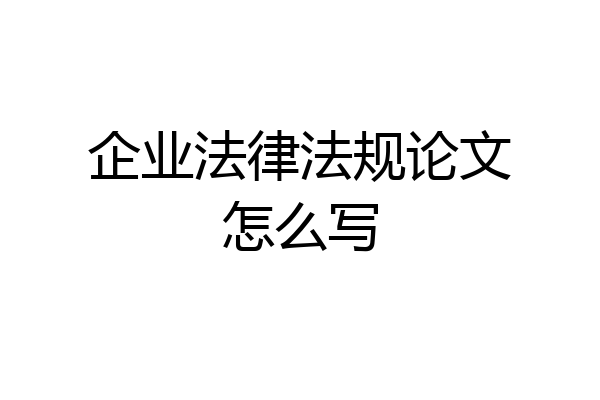企业法律法规论文怎么写