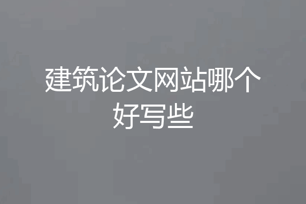 建筑论文网站哪个好写些