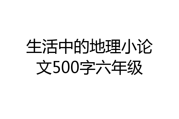 生活中的地理小论文500字六年级