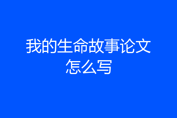 我的生命故事论文怎么写