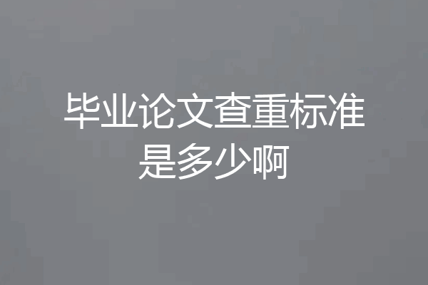 毕业论文查重标准是多少啊