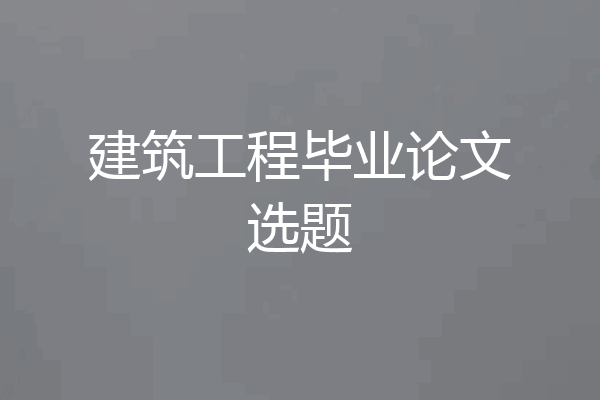 建筑工程毕业论文选题