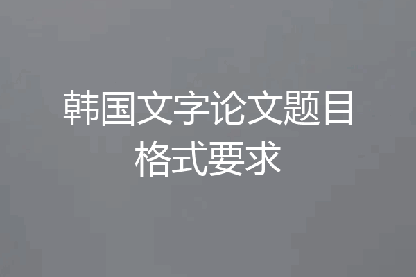韩国文字论文题目格式要求