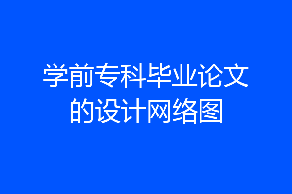 学前专科毕业论文的设计网络图