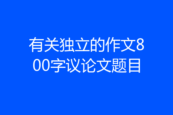 有关独立的作文800字议论文题目