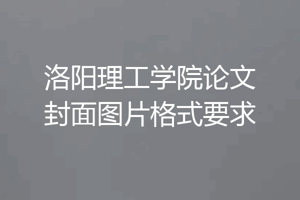 洛阳理工学院论文封面图片格式要求