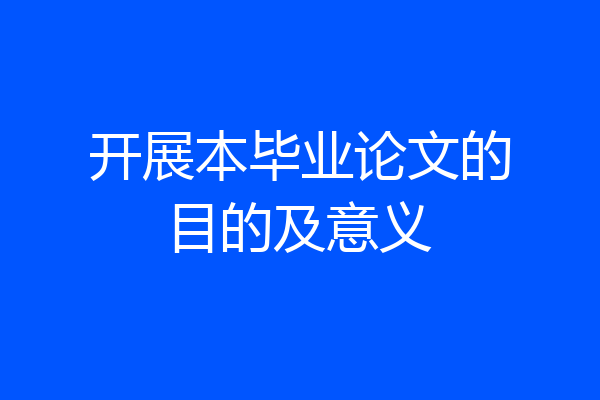 开展本毕业论文的目的及意义