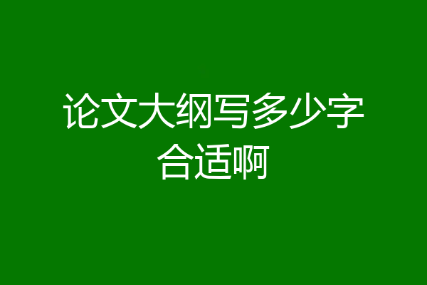 论文大纲写多少字合适啊