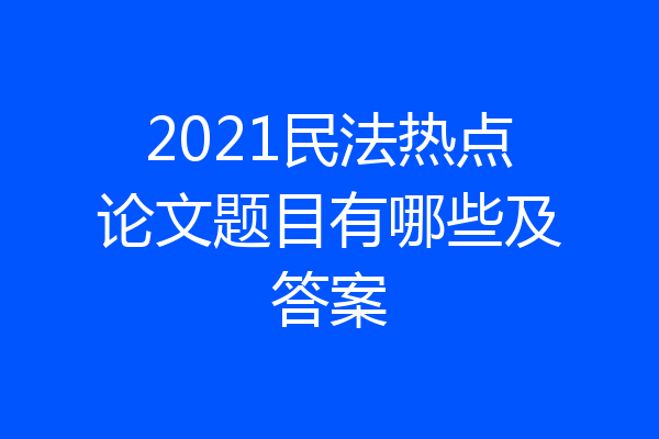 2021民法热点论文题目有哪些及答案