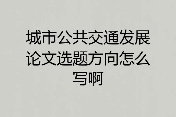 城市公共交通发展论文选题方向怎么写啊