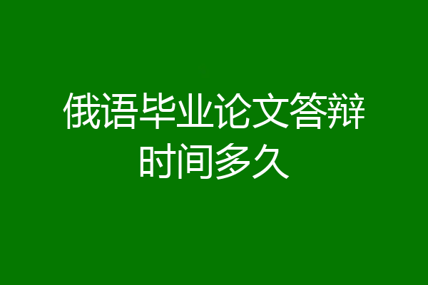 俄语毕业论文答辩时间多久
