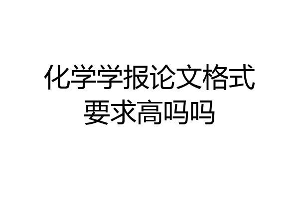 化学学报论文格式要求高吗吗
