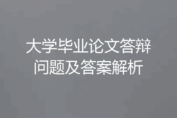 大学毕业论文答辩问题及答案解析