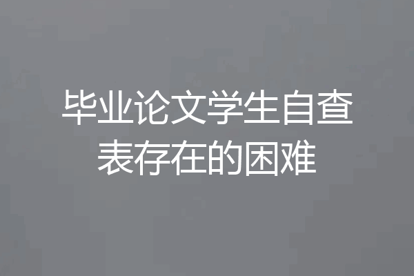 毕业论文学生自查表存在的困难