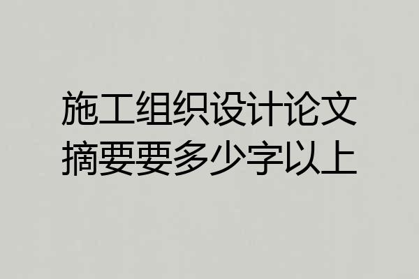 施工组织设计论文摘要要多少字以上
