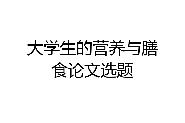 大学生的营养与膳食论文选题
