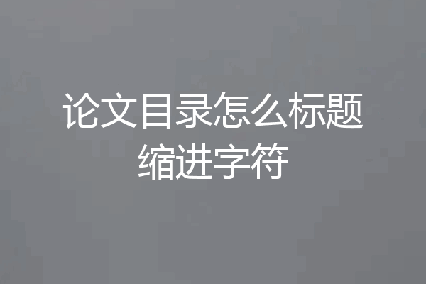论文目录怎么标题缩进字符