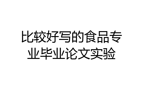 比较好写的食品专业毕业论文实验