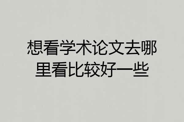 想看学术论文去哪里看比较好一些