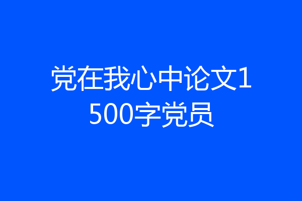 党在我心中论文1500字党员