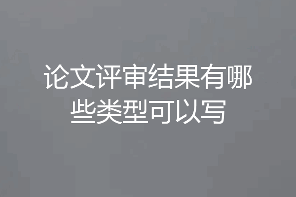 论文评审结果有哪些类型可以写