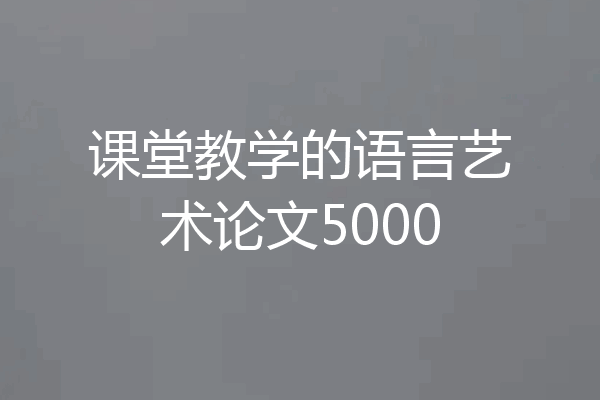 课堂教学的语言艺术论文5000