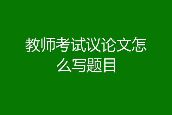 教师考试议论文怎么写题目