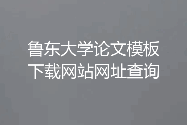 鲁东大学论文模板下载网站网址查询