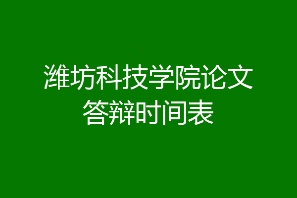 潍坊科技学院论文答辩时间表
